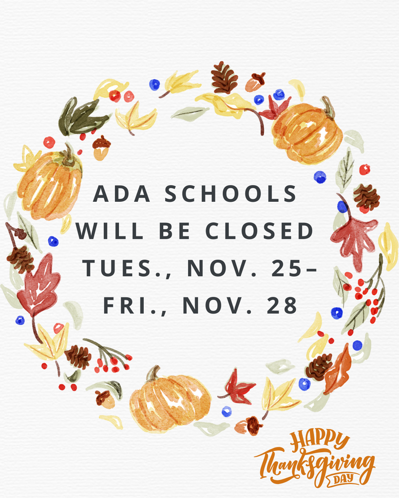 Ada Schools will be closed Tuesday, Nov. 25– Friday, Nov. 28 for the Thanksgiving holiday.