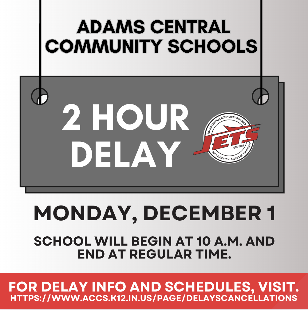 Adams Central will be on a 2 hour delay for Monday, December 1. School will begin at 10:00 am. Additional delay information can be found on our website https://www.accs.k12.in.us/page/delayscancellations