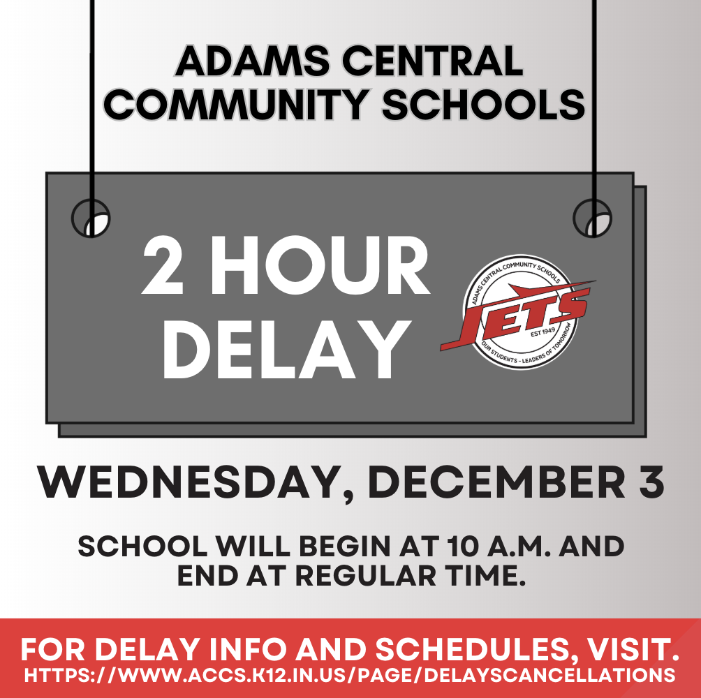 Adams Central will be on a 2 hour delay for Wednesday, December 3. School will begin at 10:00 am. Additional delay information can be found on our website.