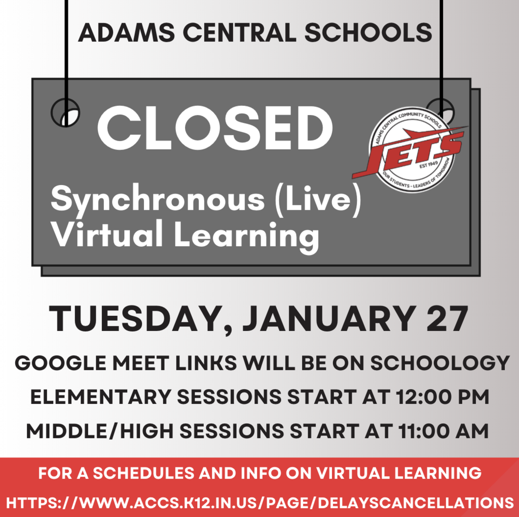 Adams Central will be closed for Tuesday, January 27. This will be a live synchronous learning day. Google Meet links will be posted on Schoology. For questions and schedules, visit our website https://www.accs.k12.in.us/page/delayscancellations