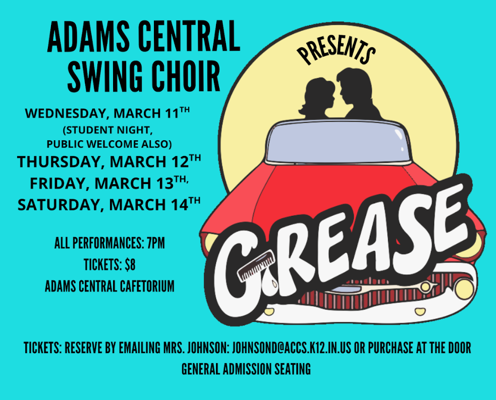 Adams Central Swing Choir will present "Grease" March 11-14. All performances are 8pm. The show starts at 7pm in the cafetorium. Email johnsond@accs.k12.in.us for tickets or they can be purchased at the door.