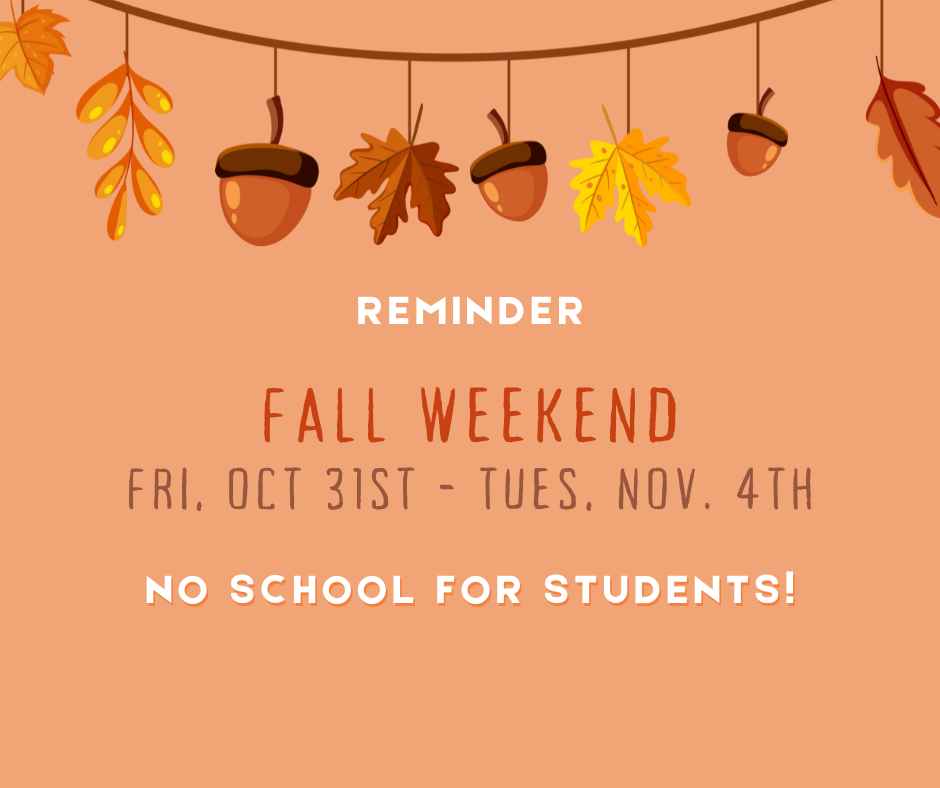 reminder: fall weekend Oct 31st - Nov 4th no school for students