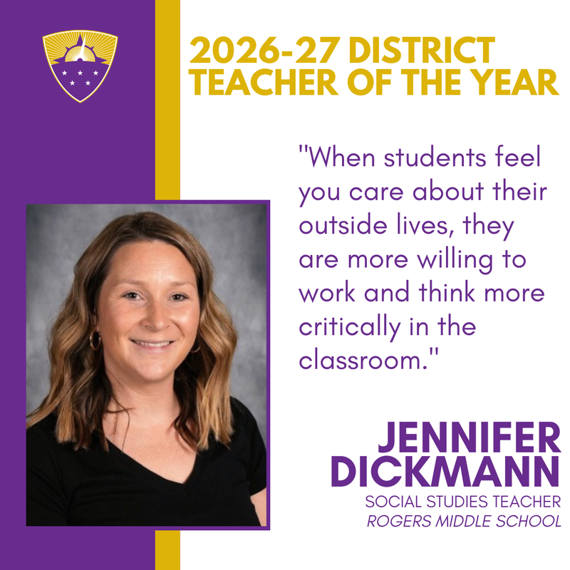 2026-27 District Teacher of the Year Jennifer Dickmann, Rogers Middle School. Quote: When students feel you care about their outside lives, they are more willing to work and think more critically.