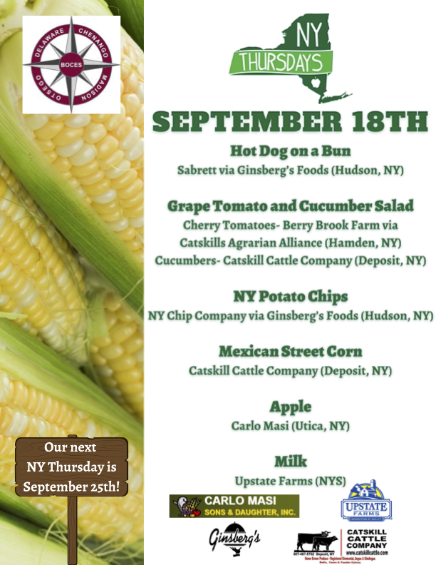 NY Thursdays September 18th Hot Dog on a bun Sabrett via Ginsberg's Foods (Hudson, NY) Grape Tomato and Cucumber Salad Cherry Tomatoes - Berry Brook Farm via Catskills Agraian Alliance (Hamden, NY) Cucumbers - Catskill Cattle Company (Deposit, NY) NY Potato CHips NY Chip Company via Ginsberg's Foods (Hudson, NY) Mexican Street Corn Carlo Masi (Utica, NY) Milk Upstate Farms (NYS) with logos Our Next NY THursday is September 25th