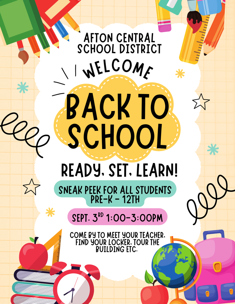 Afton Central School District Welcome back to school Ready Set Learn Sneak Peek for all students Pre-K - 12th September 3rd 1:00 - 3:00 p.m. Come by to meet your teacher find your locker tour the building etc.