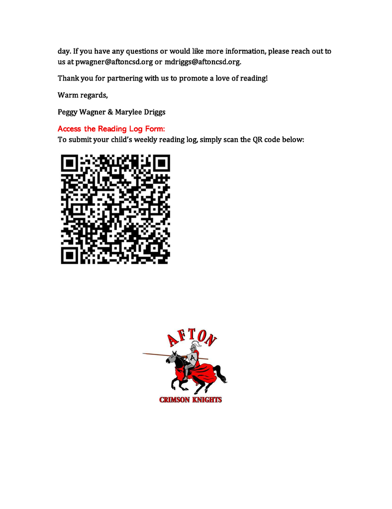 day. If you have any questions or would like more information, please reach out to us at pwagner@aftoncsd.org or mdriggs@aftoncsd.org. Thank you for partnering with us to promote a love of reading! Warm regards, Peggy Wagner & Marylee Driggs Access the Reading Log Form: To submit your child’s weekly reading log, simply scan the QR code below: