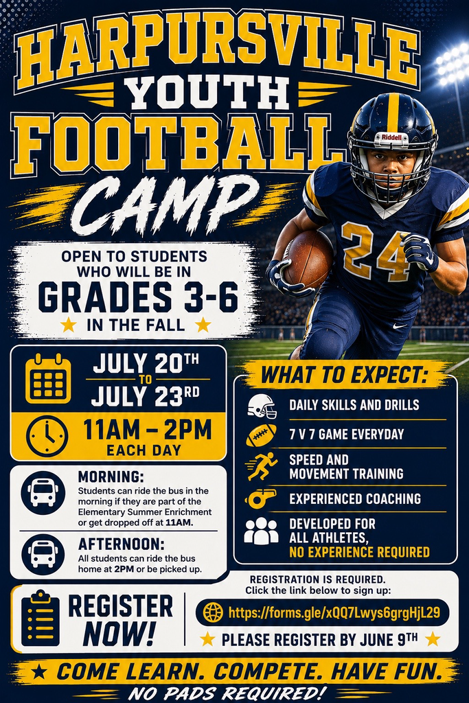 Harpursville Youth Football Camp open to students who will be in grades 3-6 in the fall July 20th to July 23rd 11 am -2 pm each day morning students can ride the bus in the morning if they are part of the elementary summer enrichment or get dropped off at 11 am Afternoon all students can ride the bus home at 2 pm or be picked up Register now! What to expect daily skills and drills 7 v 7 game everyday speed and movement training experienced coaching developed for all athletes no experience requirede registration is required click the link below to sign up httpsL//www.forms.gle/xQQ7Lqwys6grgHjL29 please register by June 9th Come Learn COmpete Have Fun No pads required
