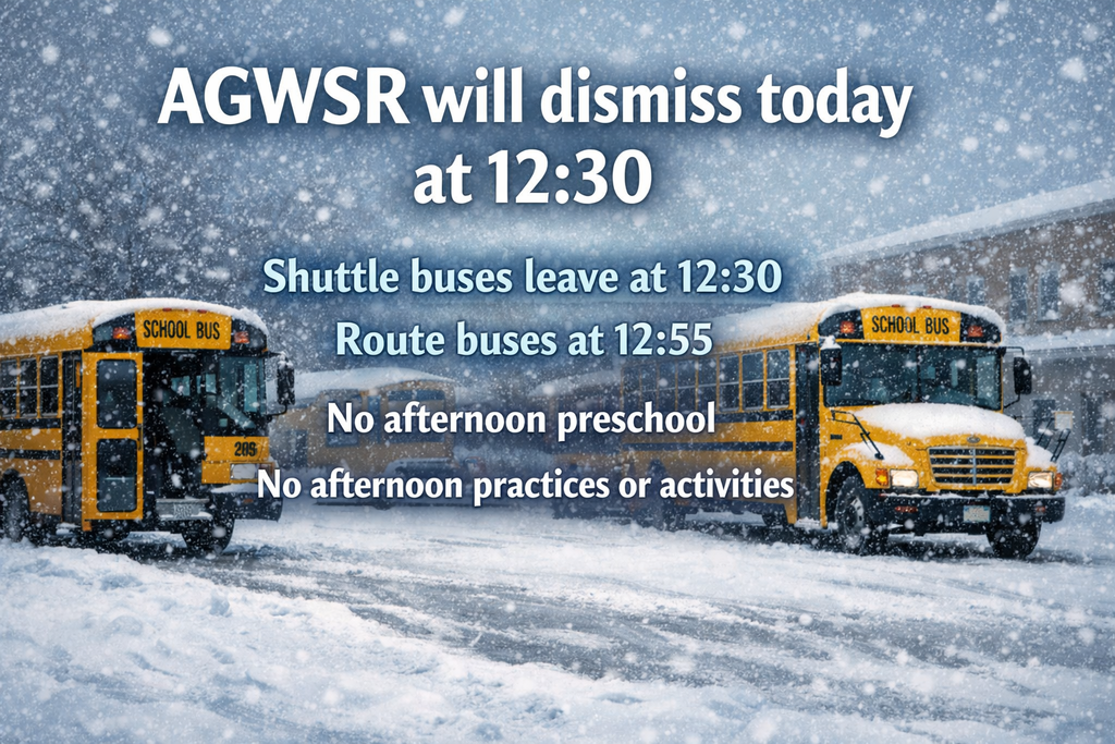 AGWSR will dismiss today at 12:30. Shuttle buses leave at 12:30 and route buses at 12:55. No afternoon preschool and no afternoon practices or activities.