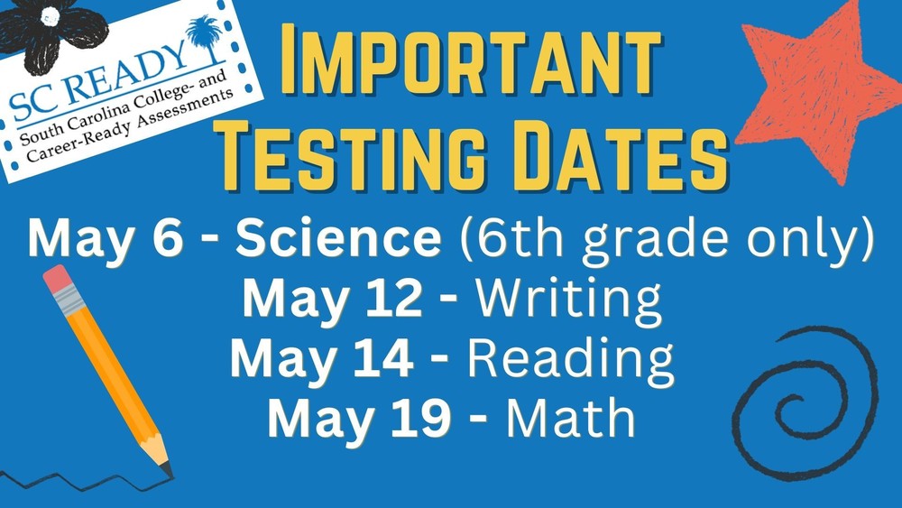 Important SC READY Testing Dates: May 6 - Science for 6th grade only, May 12 - Writing, May 14 - Reading, and May 19 - Math.