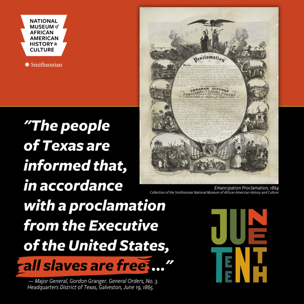 Smithsonian National Museum of African American History & Culture, Juneteenth Logo and Proclamation, "The people of Texas are informed that, in accordance with a proclamation from the Executive of the Untied states, all slaves are free..." Major General, Gordon Granger, June 19, 1865.