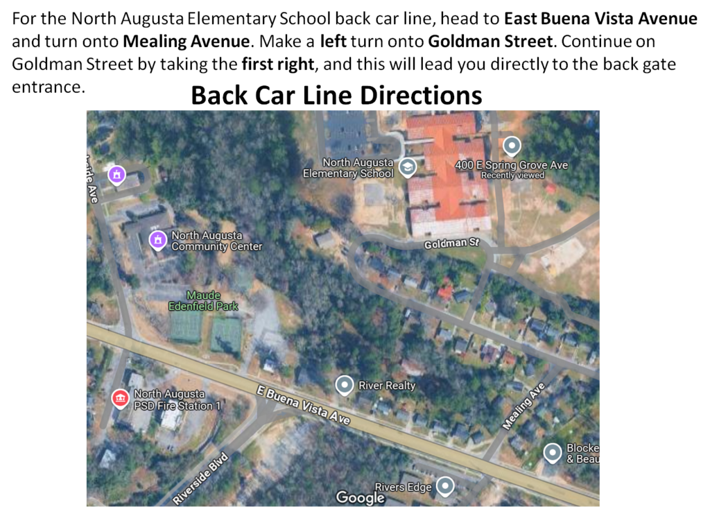 For the North Augusta Elementary School back car line, head to East Buena Vista Avenue and turn onto Mealing Avenue. Make a left turn onto Goldman Street. Continue on Goldman Street by taking the first right, and this will lead you directly to the back gate entrance.