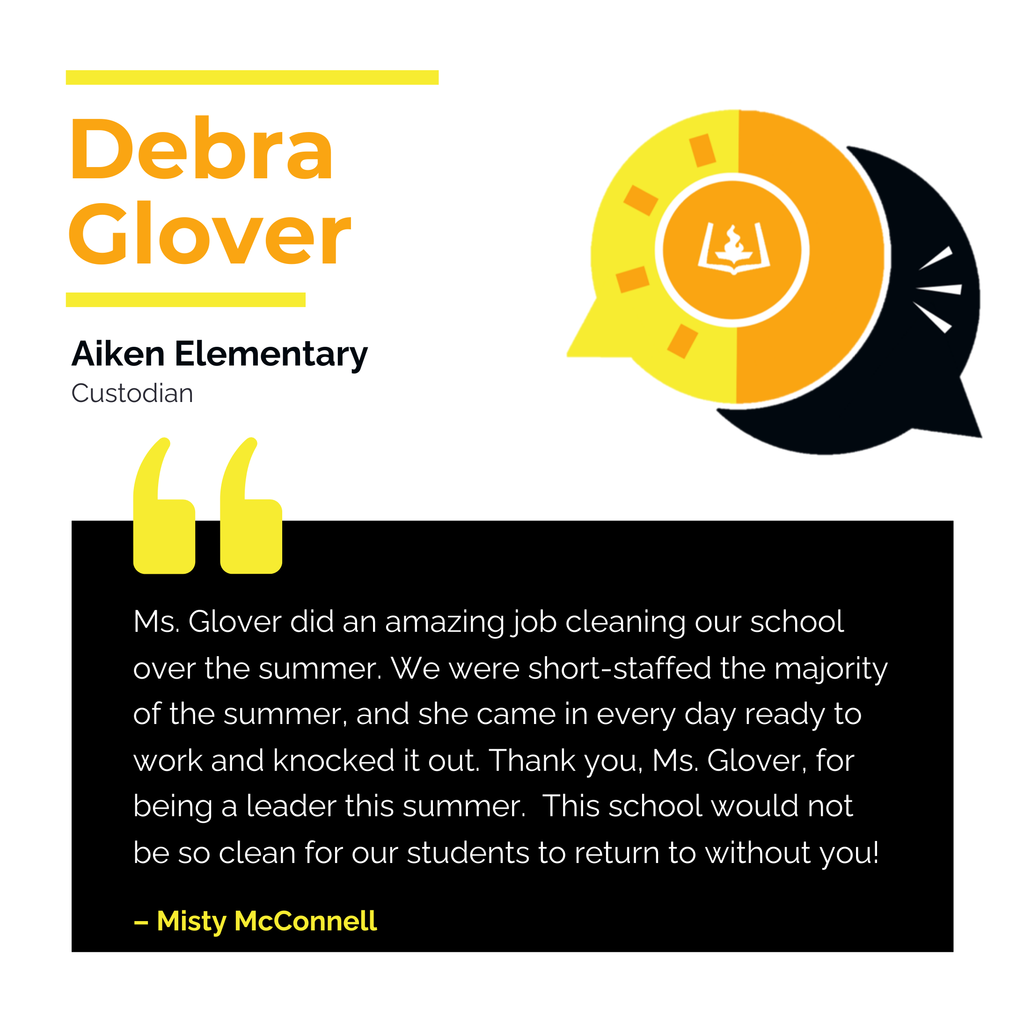 Debra Glover Aiken Elementary Custodian Ms. Glover did an amazing job cleaning our school over the summer. We were short-staffed the majority of the summer, and she came in every day ready to work and knocked it out. Thank you, Ms. Glover, for being a leader this summer. This school would not be so clean for our students to return to without you! Misty McConnell