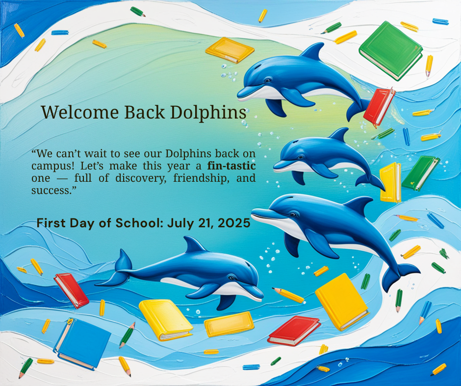 “We can’t wait to see our Dolphins back on campus! Let’s make this year a fin-tastic one — full of discovery, friendship, and success.” First Day of School: July 21, 2025 Welcome Back Dolphins