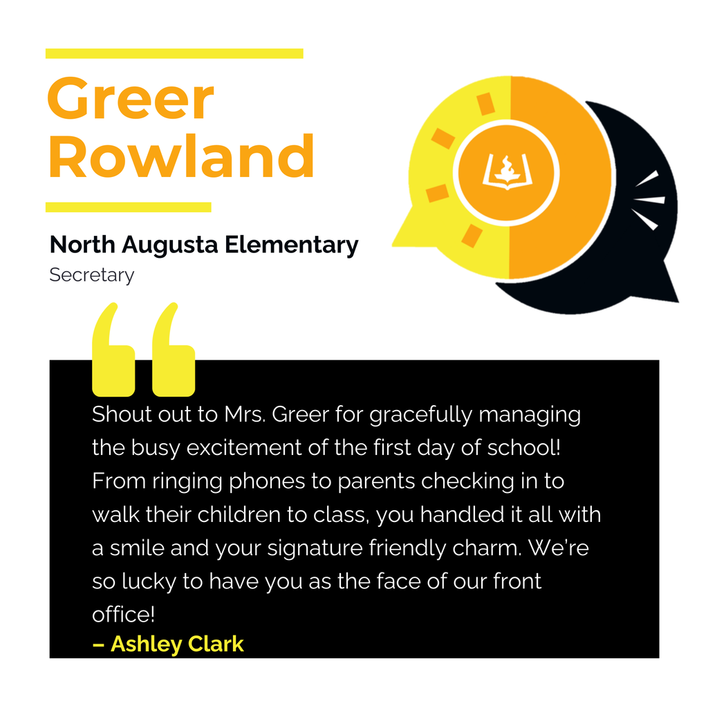 Greer Rowland North Augusta Elementary School Secretary Shout out to Mrs. Greer for gracefully managing the busy excitement of the first day of school! From ringing phones to parents checking in to walk their children to class, you handled it all with a smile and your signature friendly charm. We’re so lucky to have you as the face of our front office! Ashley Clark