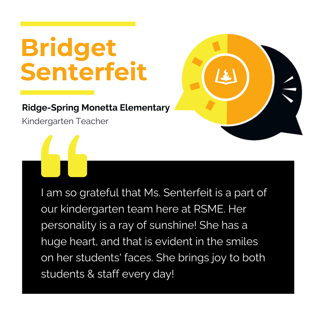 Bridget Senterfeit Ridge-Spring Monetta Elementary Kindergarten Teacher I am so grateful that Ms. Senterfeit is a part of our kindergarten team here at RSME. Her personality is a ray of sunshine! She has a huge heart, and that is evident in the smiles on her students' faces. She brings joy to both students & staff every day!