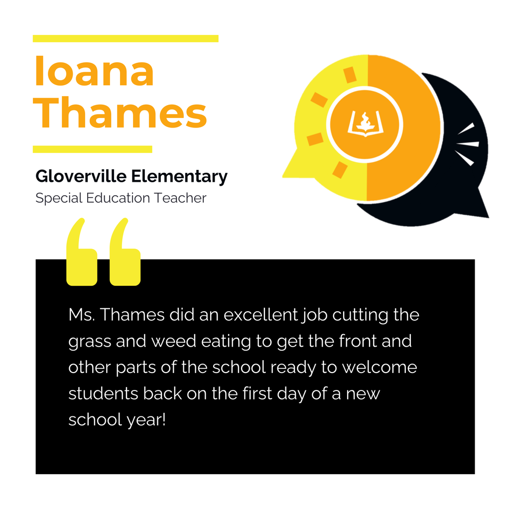 Ioana Thames	 Gloverville Elementary	 Special Education Teacher Ms. Thames did an excellent job cutting the grass and weed eating to get the front and other parts of the school ready to welcome students back on the first day of a new school year!	