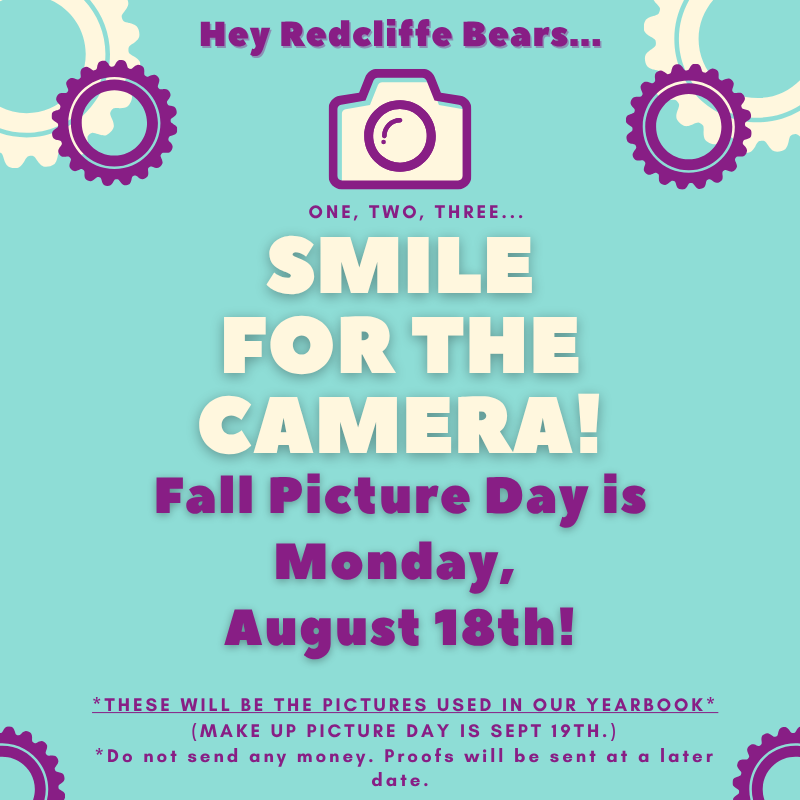 Hey Redcliffe Bears, One, Two, Three... Smile for the camera! Fall Picture Day is Monday, August 18th! These will be the pictures used in our yearbook. make up picture day is September 19th. Do not send any money. Proofs will be sent at a later date.