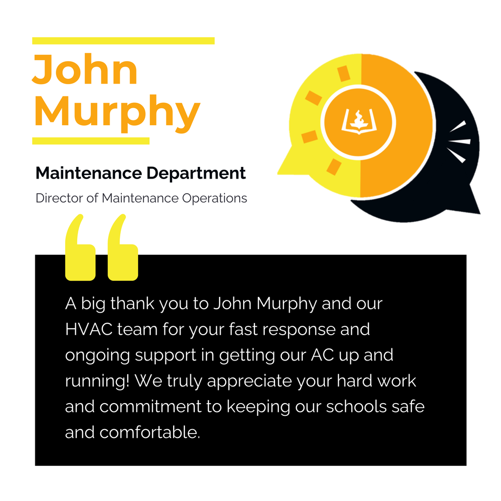 John Murphy	 Maintenance Department  Director of Maintenance Operations	 A big thank you to John Murphy and our HVAC team for your fast response and ongoing support in getting our AC up and running! We truly appreciate your hard work and commitment to keeping our schools safe and comfortable.