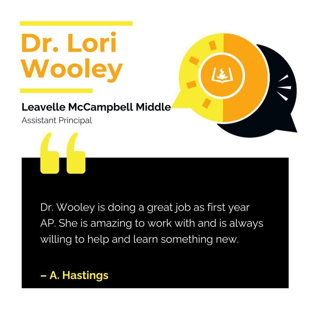 Dr. Lori Wooley	 Leavelle McCampbell Middle School  Assistant Principal Dr. Wooley is doing a great job as first year AP. She is amazing to work with and is always willing to help and learn something new. 	 A. Hastings