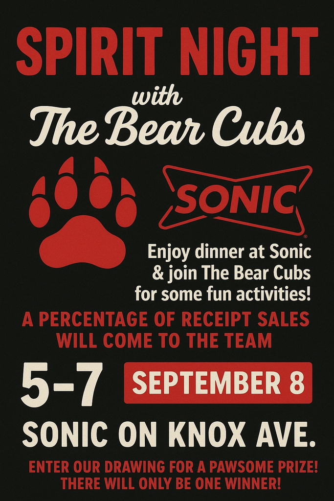 SPIRIT NIGHT with the Bear Cubs. Bear Paw. Sonic logo.  Enjoy dinner at Sonic & join The Bear Cubs  for some fun activities! A PERCENTAGE OF RECEIPT SALES WILL COME TO THE TEAM.  5-7pm, SEPTEMBER 8. SONIC ON KNOX AVE.  ENTER OUR DRAWING FOR A PAWSOME PRIZE!  THERE WILL ONLY BE ONE WINNER! 