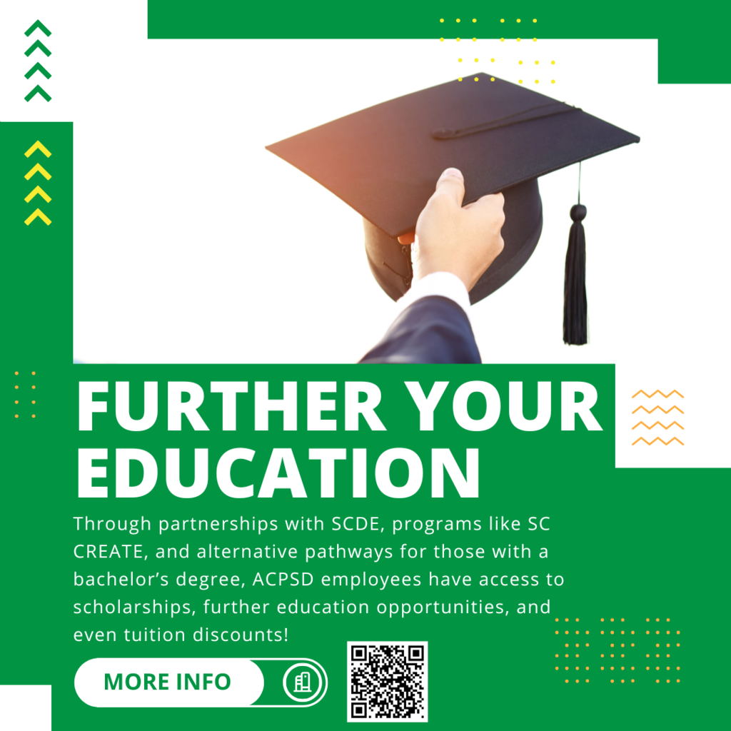 Further your education.Through partnerships with SCDE, programs like SC CREATE, and alternative pathways for those with a bachelor’s degree, ACPSD employees have access to scholarships, further education opportunities, and even tuition discounts! More info. QR code.