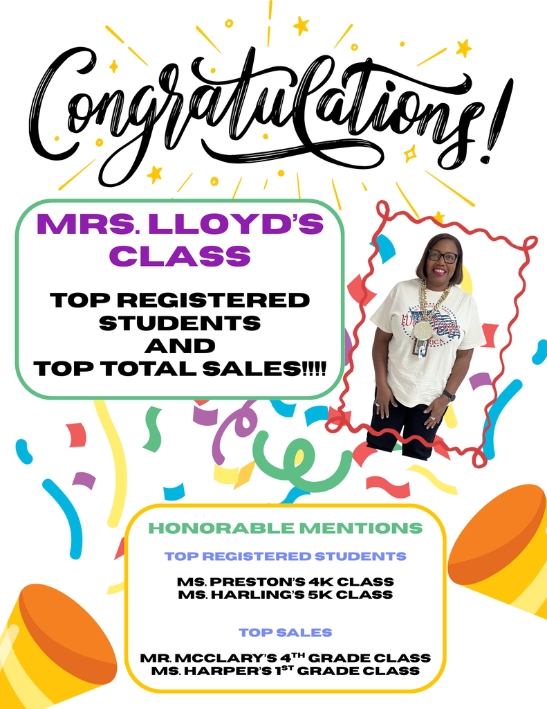 Congratulations! MRS. LLOYD'S  TOP REGISTERED  STUDENTS  AND  TOP TOTAL SALES!!!!  HONORABLE MENTIONS  TOP REGISTERED STUDENTS  MS. PRESTON'S 4K CLASS  MS. HARLING'S 5K CLASS . TOP SALES  MR. MCCLARY'S 4TH GRADE CLASS  MS. HARPER'S 1ST GRADE CLASS .