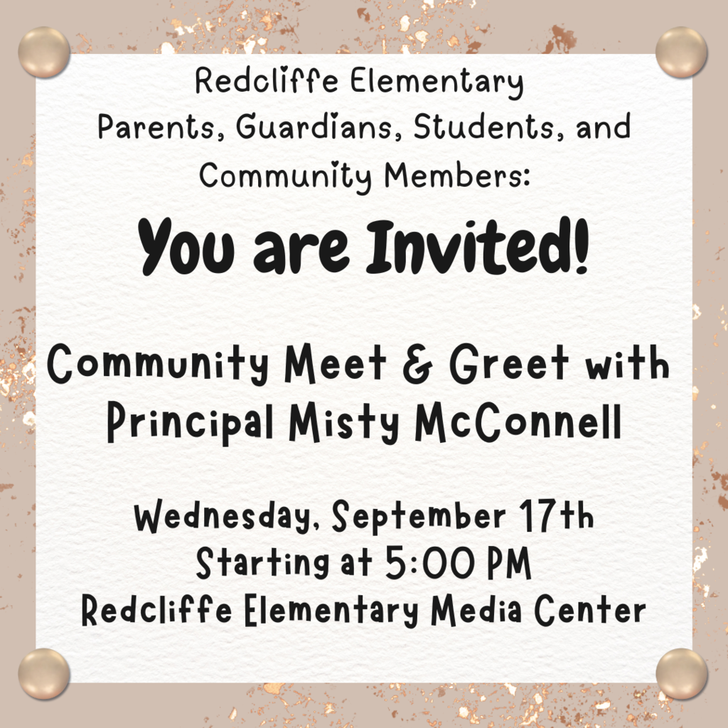 Redcliffe Elementary  Parents, Guardians, Students, and Community Members: You are Invited! Community Meet & Greet with  Principal Misty McConnell  Wednesday, September 17th Starting at 5:00 PM Redcliffe Elementary Media Center.