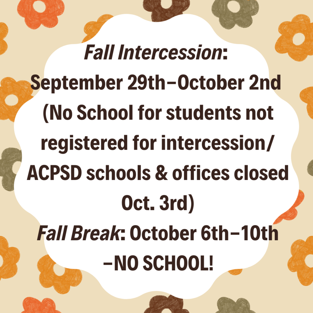 Fall Intercession: September 29th-October 2nd. (No school for students not registered for intercession/ACPSD schools & offices closed Oct. 3rd.) Fall break: october 6th-10th-No school!
