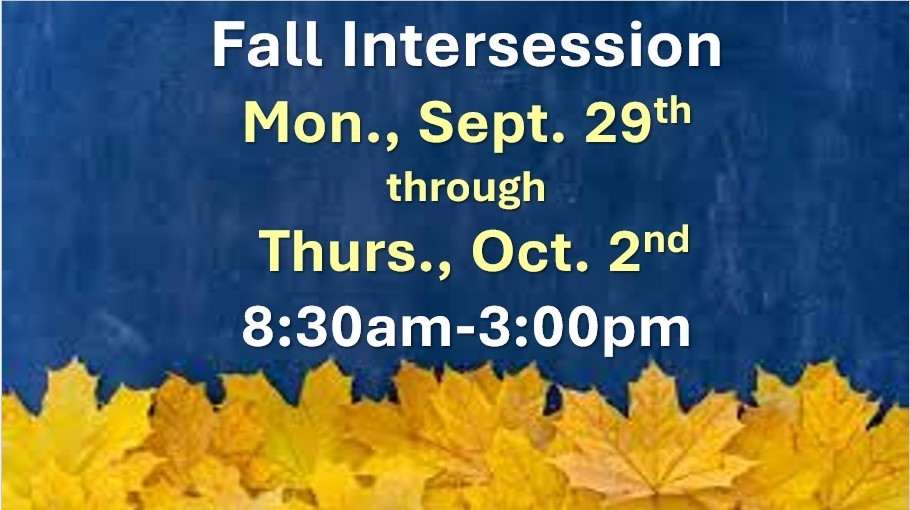 Fall Intersession will be held Mon., Sept. 29th through Thurs., Oct. 2nd from 8:30am - 3:00pm for all student who registered.