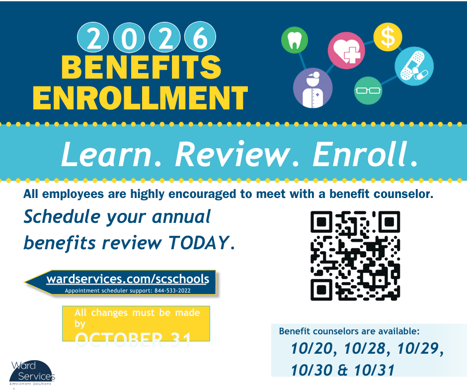 2026 Benefits enrollement. Learn. Review. Enroll. All employees are encouraged to meet with a benefit counselor. Schedule your annual benefits review today. wardservices.com/scschools. All changes must be made by October 31.