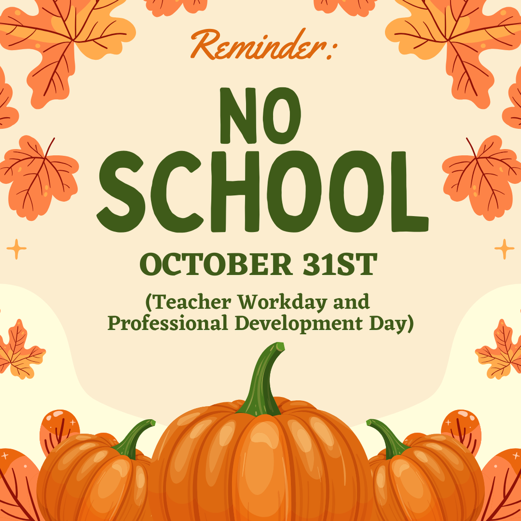 Reminder: NO SCHOOL Ocotber 31st. (Teacher Workday and Professinoal Development Day).