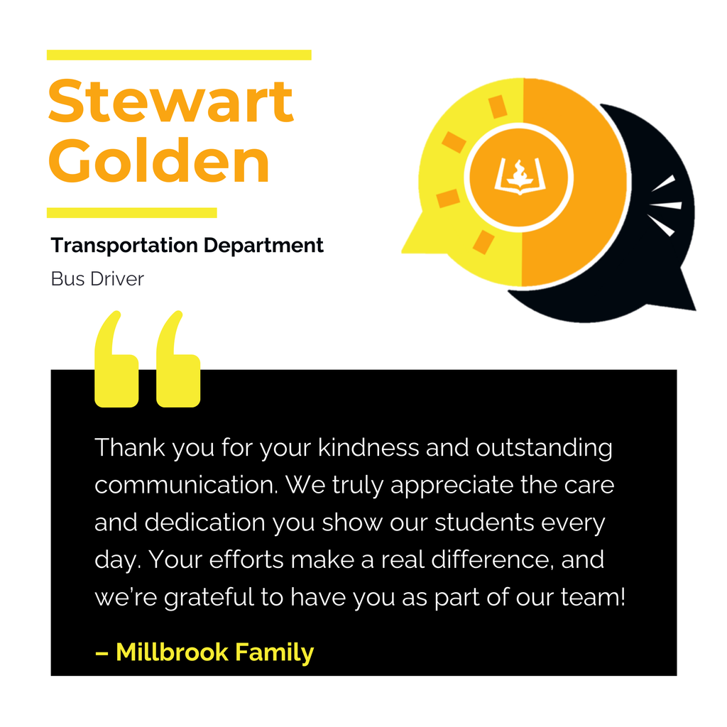 Stewart Golden Transportation Department	 Bus Driver Thank you for your kindness and outstanding communication. We truly appreciate the care and dedication you show our students every day. Your efforts make a real difference, and we’re grateful to have you as part of our team!	 Millbrook Family