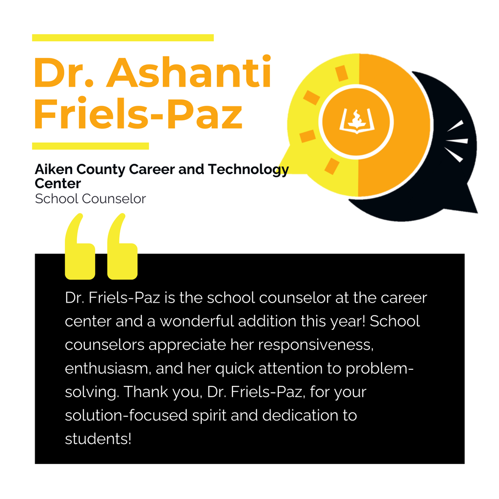 Dr. Ashanti Friels-Paz	 Aiken County Career and Technology Center	 School Counselor Dr. Friels-Paz is the school counselor at the career center and a wonderful addition this year! School counselors appreciate her responsiveness, enthusiasm, and her quick attention to problem-solving. Thank you, Dr. Friels-Paz, for your solution-focused spirit and dedication to students!	