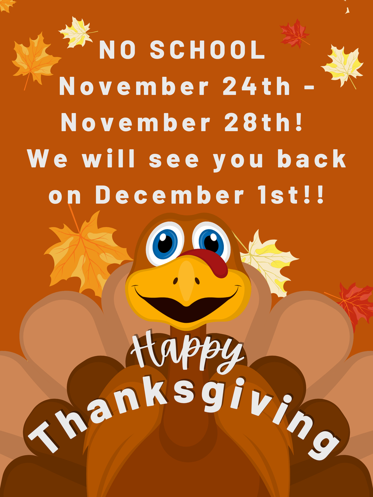 No School November 24th through November 28th! We will see you back on December 1st!! Happy Thanksgiving.
