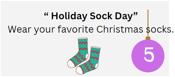 Holiday Sock Day-Wear your favorite holiday socks.