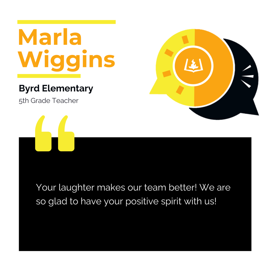 Marla Wiggins Byrd Elementary 5th Grade Teacher Your laughter makes our team better! We are so glad to have your positive spirit with us!