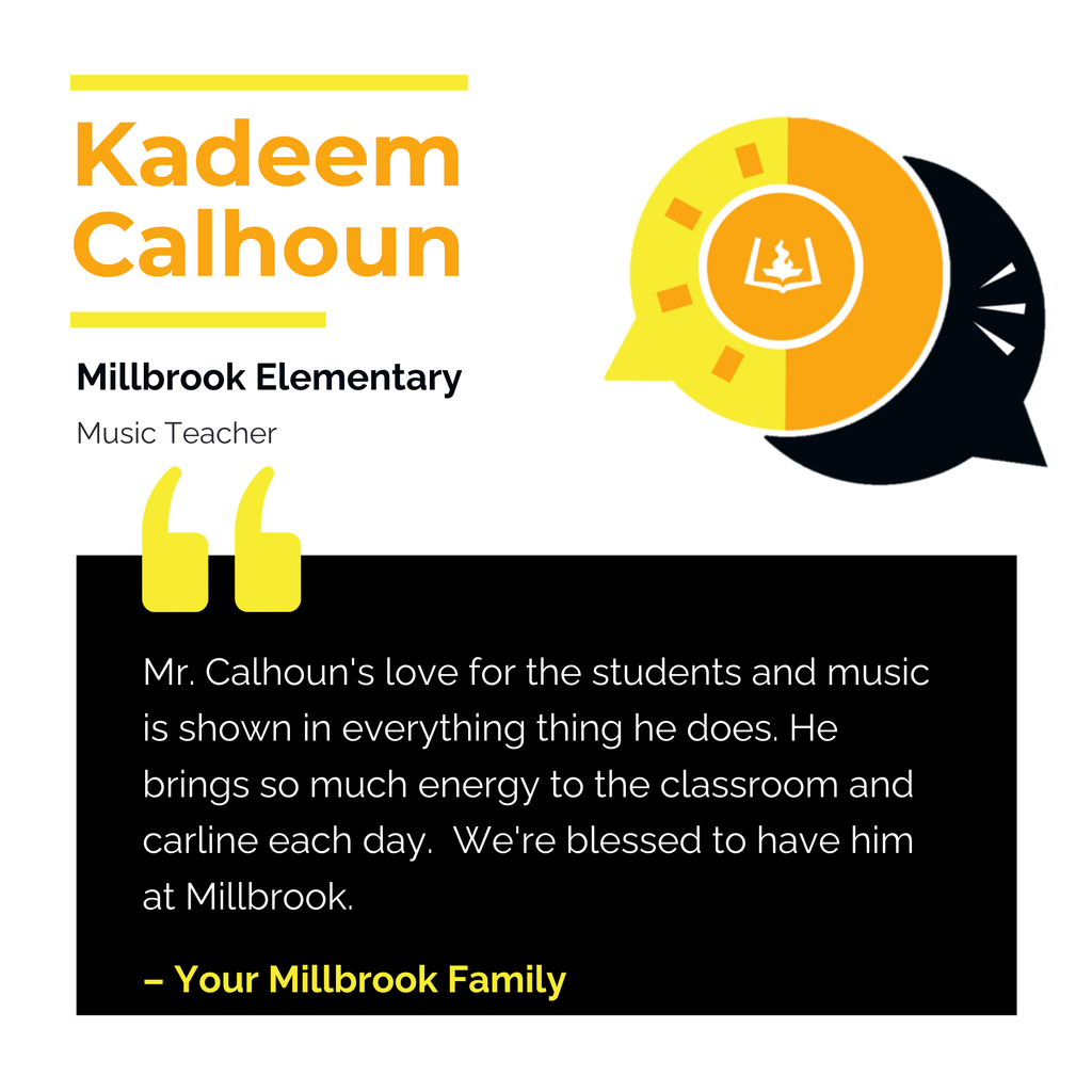 Kadeem Calhoun 	 Millbrook Elementary Music Teacher Mr. Calhoun's love for the students and music is shown in everything thing he does. He brings so much energy to the classroom and carline each day.  We're blessed to have him at Millbrook. 	 Your Millbrook Family 