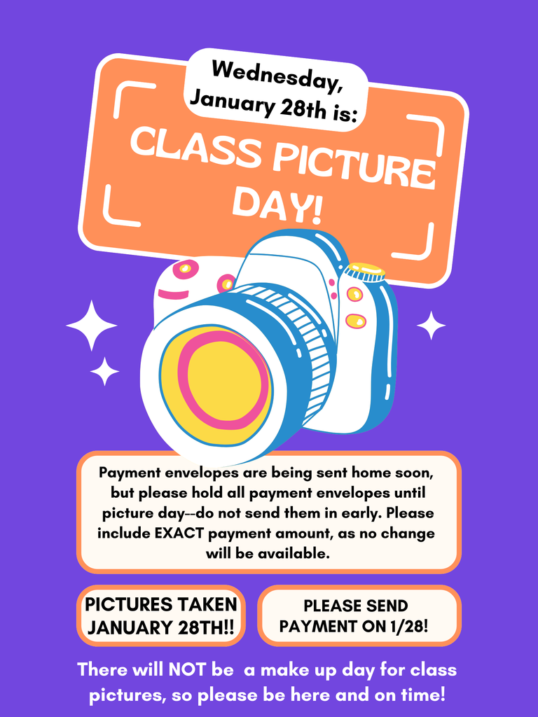 Wednesday, January 28th is: Class Picture Day! Payment envelopes are being sent home soon,  but please hold all payment envelopes until picture day--do not send them in early. Please include EXACT payment amount, as no change  will be available. PICTURES Taken January 28th!! Please send payment on 1/28! There will NOT be  a make up day for class pictures, so please be here and on time!