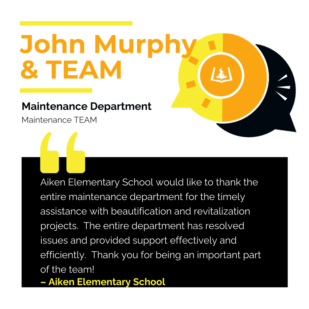 John Murphy The Maintenance Department Maintenance TEAM Aiken Elementary School would like to thank the entire maintenance department for the timely assistance with beautification and revitalization projects. The entire department has resolved issues and provided support effectively and efficiently. Thank you for being an important part of the team! Aiken Elementary School