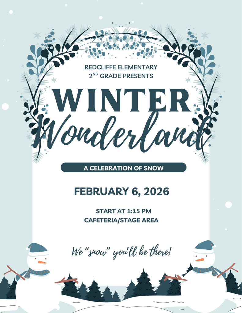 Redcliffe Elementary 2nd Grade presents Winter Wonderland, a celebration of snow. February 6, 2026, start at 1:15 in the cafeteria/stage area. We "snow" you'll be there!