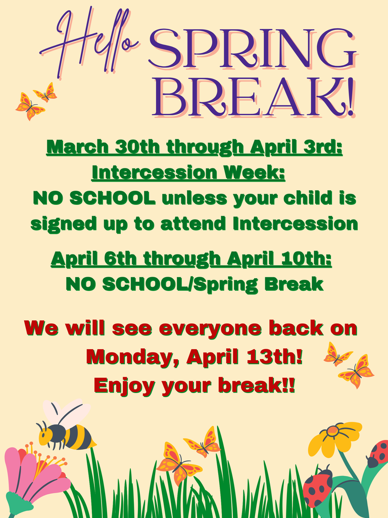 Hello Spring Break! March 30th through April 3rd Intercession Week: NO SCHOOL unless your child is signed up to attend Intercession April...6th...through April 10th: NO SCHOOL: Spring Break We will see everyone back on Monday, April 13th! Enjoy your break!!