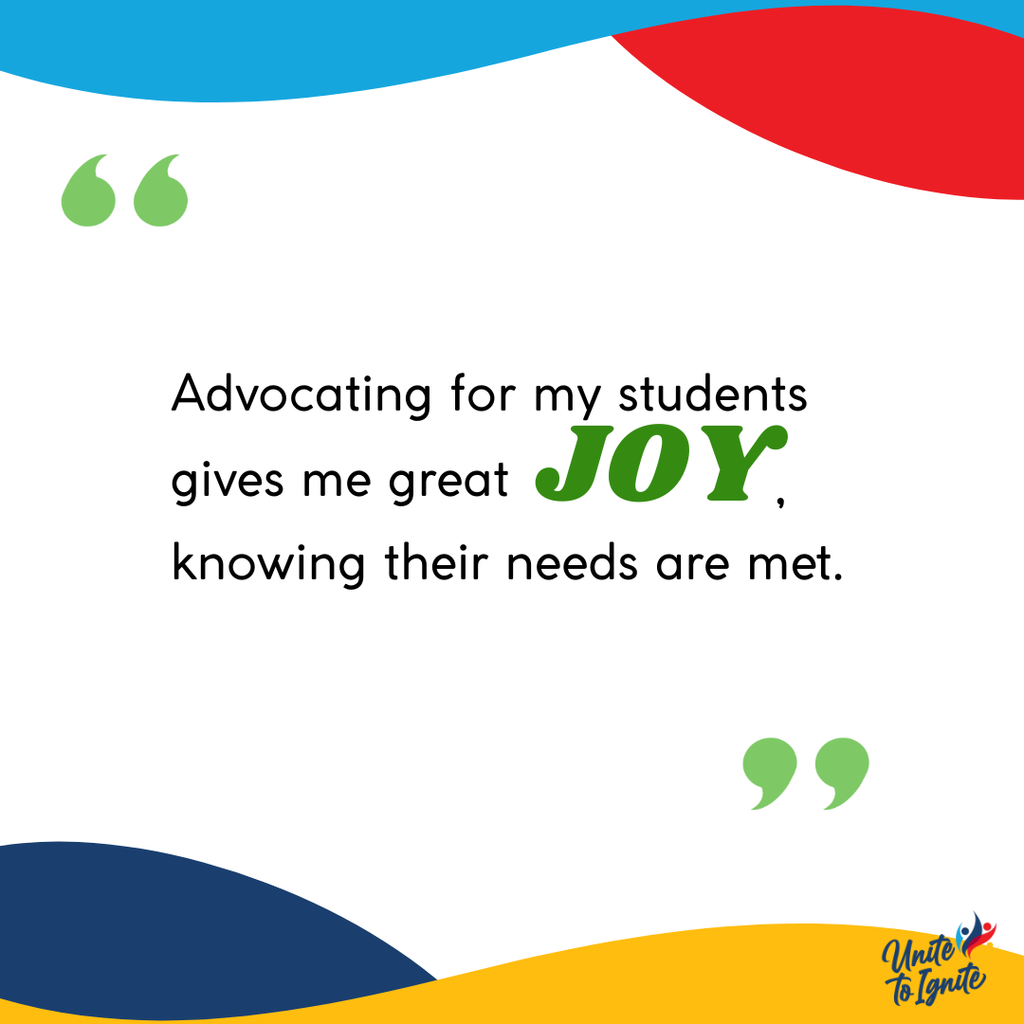 Advocating for my students gives me great joy, knowing their needs are met.