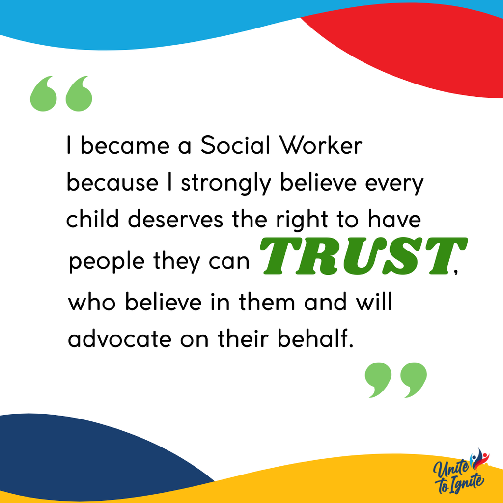 I became a Social Worker because I strongly believe every child deserves the right to have people they can trust who believe in them and will advocate on their behalf.