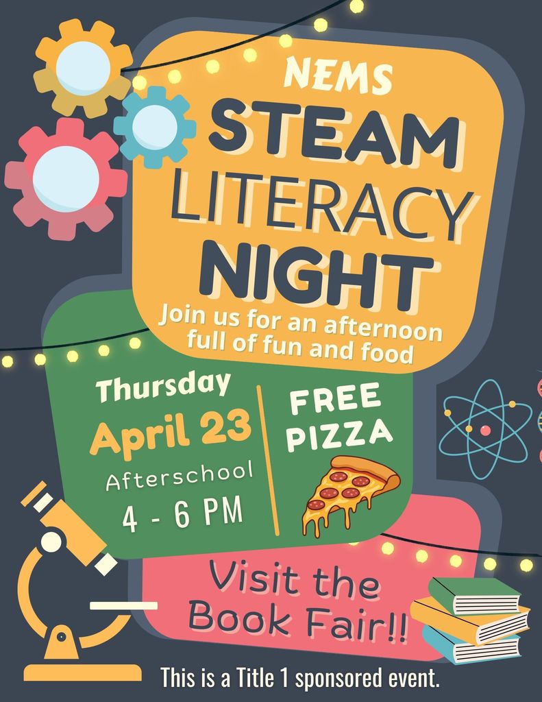 NEMS STEAM Literacy Night Thursday, April 23 from 4 PM to 6 PM. There will be free pizza and you can visit the Book Fair. 