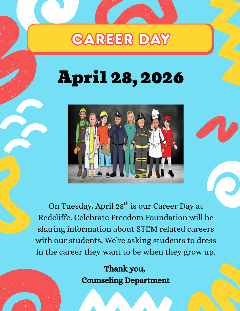 Career Day, April 28, 2026. Image of children dressed as future careers. On Tuesday, April 28 is our Career Day at Redcliffe. Celebrate Freedom Foundation will be sharing information about STEM related careers with our students. We’re asking students to dress in the career they want to be when they grow up. th Thank you, Counseling Department.