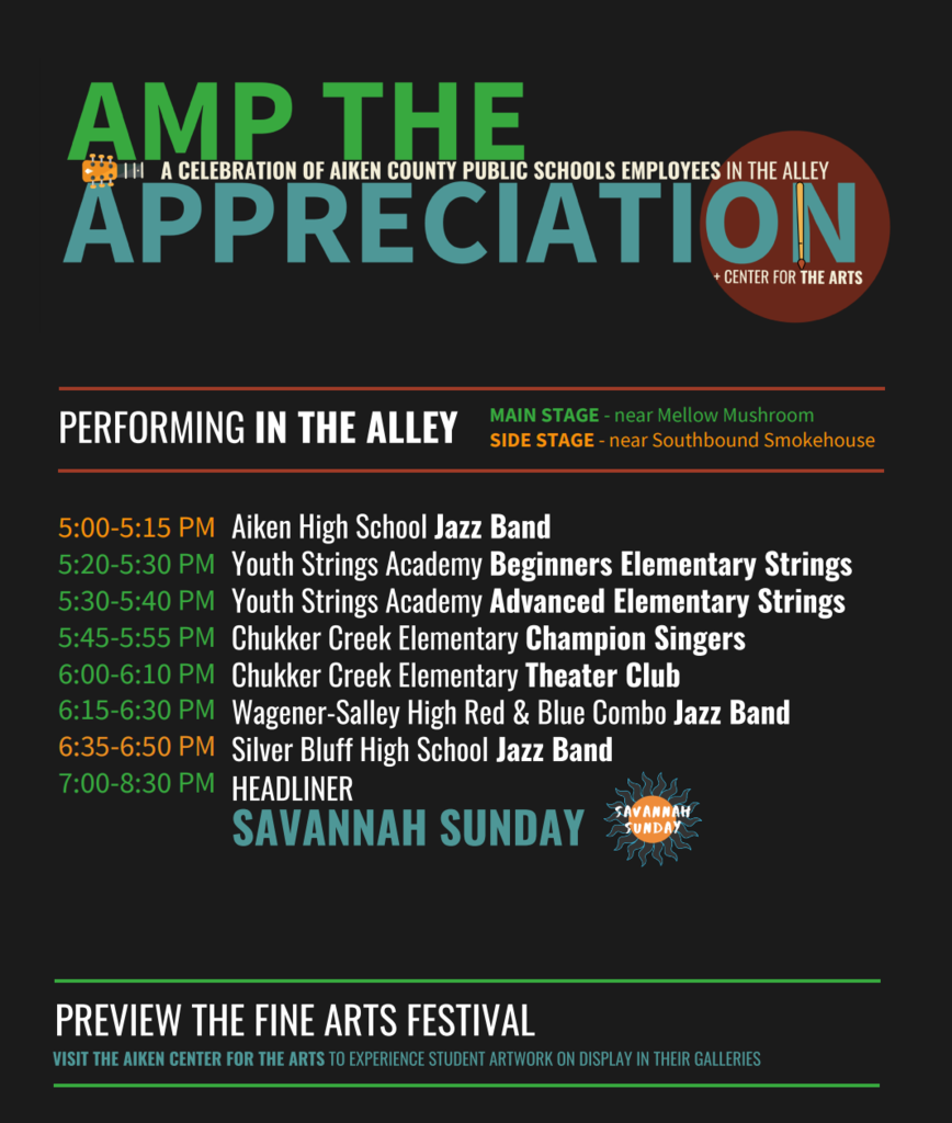 Performing in the Alley: 5:00 Aiken High School Jazz Band, 5:20 Youth Strings Academy, 5:45 Chukker Creek Elementary Champion Singers and Theater Club, 6:15 Wagener- Salley High Jazz Band, 6:35 Silver Bluff High School Jazz Band, and the headliner Savanah Sunday at 7:00.