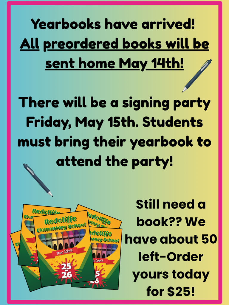 Redcliffe Elementary yearbook announcement. Text reads: ‘Yearbooks have arrived! All preordered books will be sent home May 14th.’ A yearbook signing party will take place Friday, May 15th, and students must bring their yearbook to attend. The flyer also states that about 50 extra yearbooks are still available for purchase for $25. The graphic includes images of colorful Redcliffe Elementary yearbooks and pens on a blue-to-yellow gradient background with a pink border.