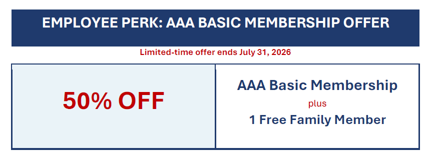 Employee Perk: AAA Basic Membership Offer. Limited-time offer ends July 31, 2026. 59% off. AAA basic membership  plus 1 free family member. 