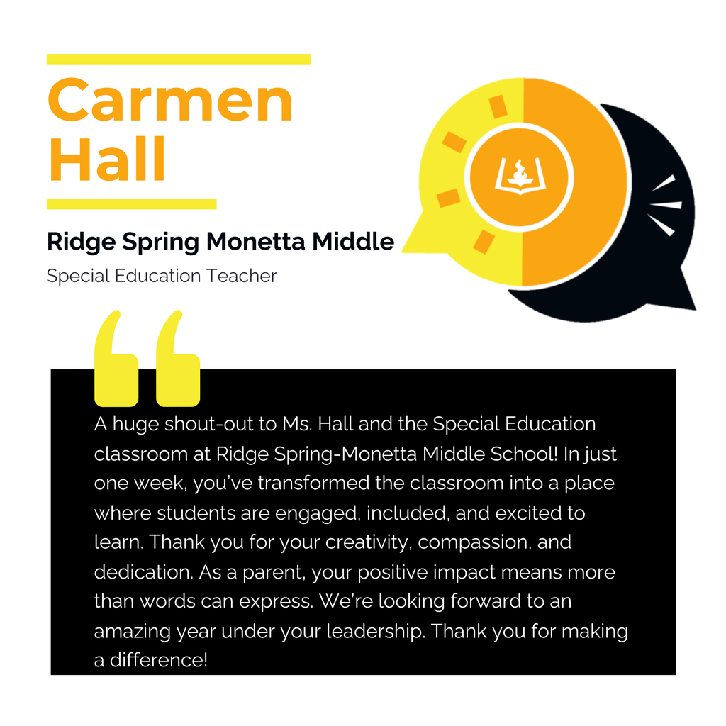 Carmen Hall Ridge Spring Monetta Middle Special Education Teacher A huge shout-out to Ms. Hall and the Special Education classroom at Ridge Spring-Monetta Middle School! In just one week, you’ve transformed the classroom into a place where students are engaged, included, and excited to learn. Thank you for your creativity, compassion, and dedication. As a parent, your positive impact means more than words can express. We’re looking forward to an amazing year under your leadership. Thank you for making a difference!
