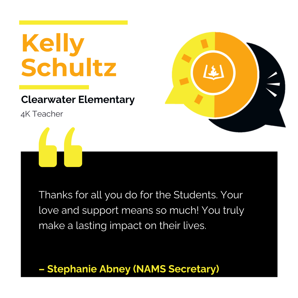 Kelly Schultz Clearwater Elementary 4K Teacher Thanks for all you do for the Students. Your love and support means so much! You truly make a lasting impact on their lives. Stephanie Abney (NAMS Secretary)